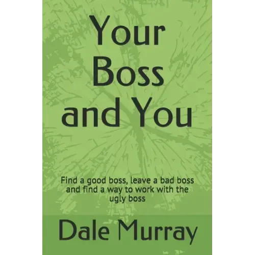 Your Boss and You: Find a good boss, leave a bad boss and find a way to work with the ugly boss