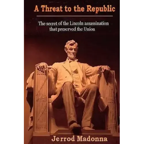A Threat to the Republic: The Lincoln Assassination Secret that Preserved the Union