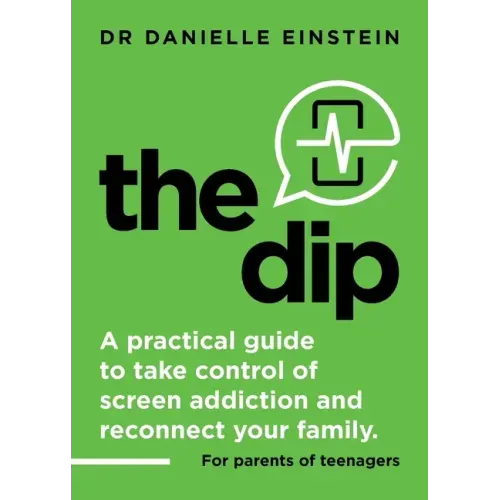 The Dip: A practical guide to take control of screen addiction and reconnect your family. For parents of teenagers