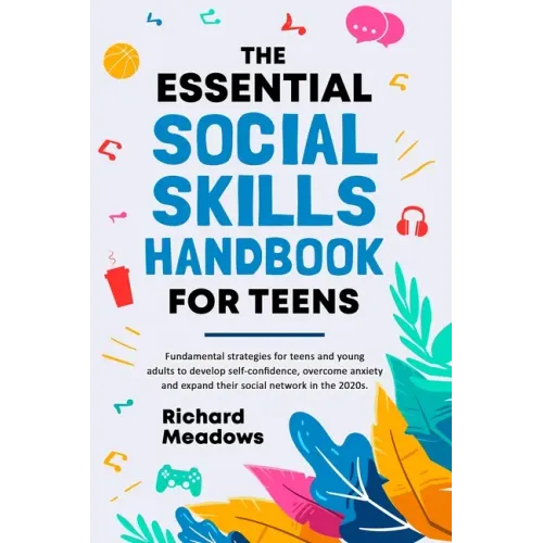 The Essential Social Skills Handbook for Teens: Fundamental strategies for teens and young adults to improve self-confidence, eliminate social anxiety