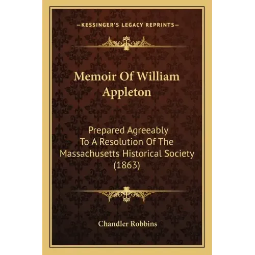 Memoir of William Appleton: Prepared Agreeably to a Resolution of the Massachusetts Historical Society (1863)