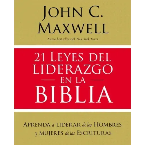 21 Leyes del Liderazgo En La Biblia: Aprenda a Liderar de Los Hombres Y Mujeres de Las Escrituras