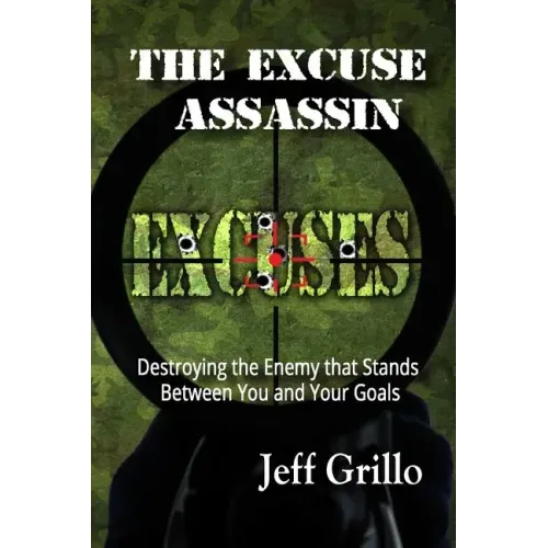 The Excuse Assassin: Destroying the Enemy that Stands Between You and Your Goals