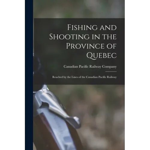 Fishing and Shooting in the Province of Quebec [microform]: Reached by the Lines of the Canadian Pacific Railway