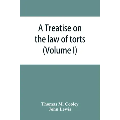 A Treatise on the law of torts, or the wrongs which arise independently of contract (Volume I)