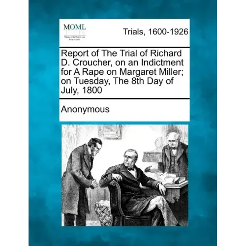 Report of the Trial of Richard D. Croucher, on an Indictment for a Rape on Margaret Miller; On Tuesday, the 8th Day of July, 1800