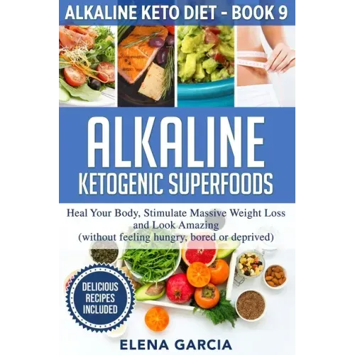Alkaline Ketogenic Superfoods: Heal Your Body, Stimulate Massive Weight Loss and Look Amazing (without feeling hungry, bored, or deprived)