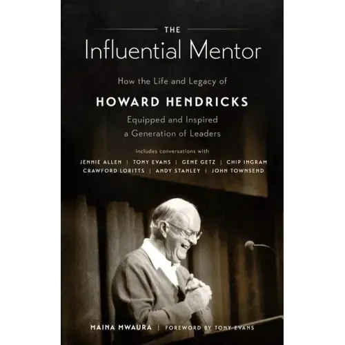 The Influential Mentor: How the Life and Legacy of Howard Hendricks Equipped and Inspired a Generation of Leaders