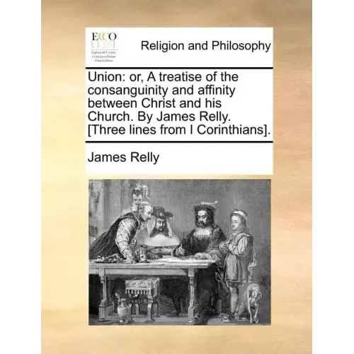Union: Or, a Treatise of the Consanguinity and Affinity Between Christ and His Church. by James Relly. [Three Lines from I Corinthians].