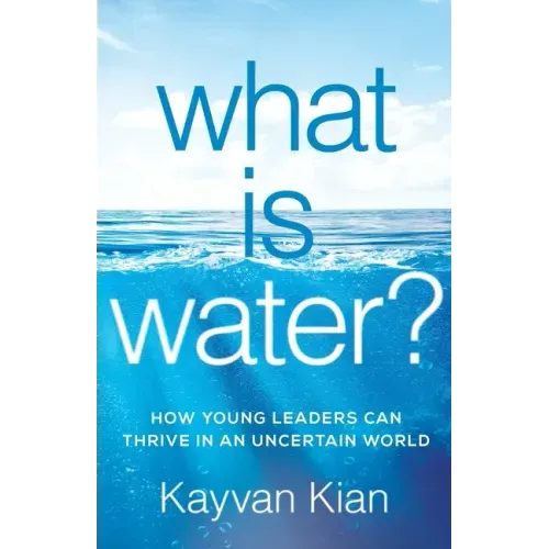 What Is Water?: How Young Leaders Can Thrive in an Uncertain World