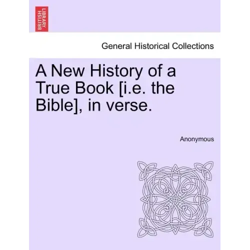 A New History of a True Book [i.E. the Bible], in Verse.