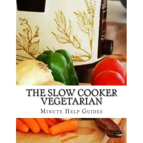 The Slow Cooker Vegetarian: 100+ Vegetarian Slow Cooker Recipes (Including Desert, Snack, Side Dishes, and Dinners)