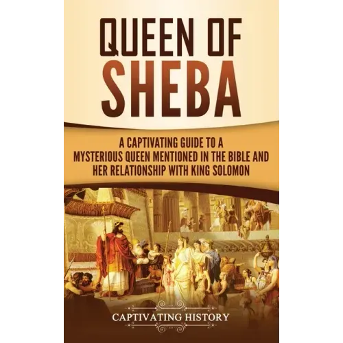 Queen of Sheba: A Captivating Guide to a Mysterious Queen Mentioned in the Bible and Her Relationship with King Solomon