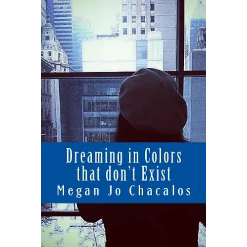 Dreaming in Colors that don't Exist: A book of poetry and prose.