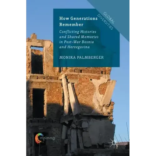 How Generations Remember: Conflicting Histories and Shared Memories in Post-War Bosnia and Herzegovina