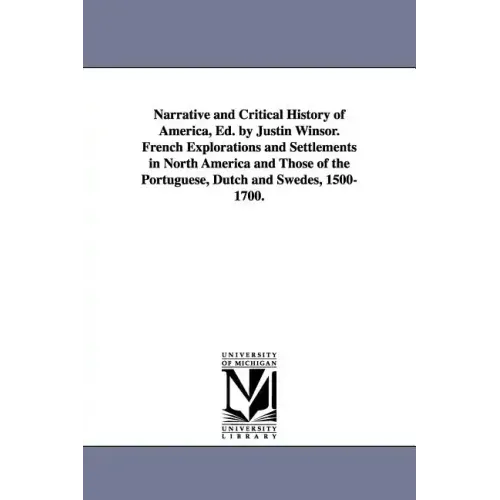 Narrative and Critical History of America, Ed. by Justin Winsor. French Explorations and Settlements in North America and Those of the Portuguese, Dut