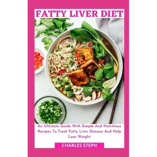 Fatty Liver Diet: An Ultimate Guide With Simple And Nutritious Recipes To Treat Fatty Liver Disease And Help Lose Weight