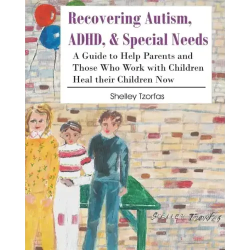 Recovering Autism, ADHD, & Special Needs: A Guide to Help Parents and Those who Work with Children Heal their Children Now
