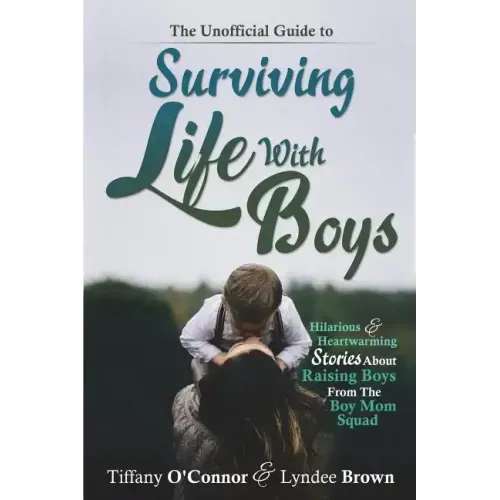 The Unofficial Guide to Surviving Life With Boys: Hilarious & Heartwarming Stories About Raising Boys From The Boymom Squad