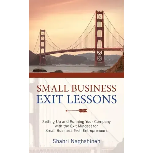 Small Business Exit Lessons: Setting Up and Running Your Company with the Exit Mindset for Small Tech Business Entrepreneurs