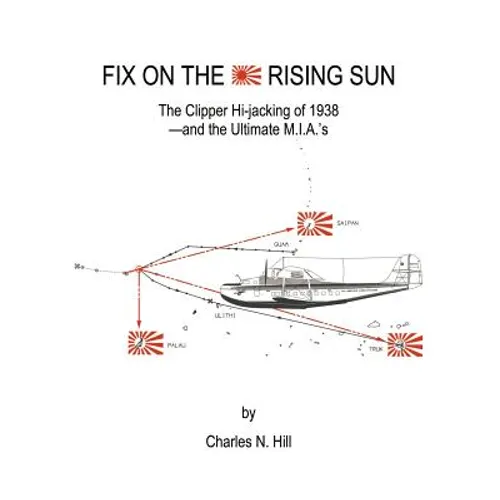Fix on the Rising Sun: The Clipper Hi-Jacking of 1938--And the Ultimate M.I.A.'s