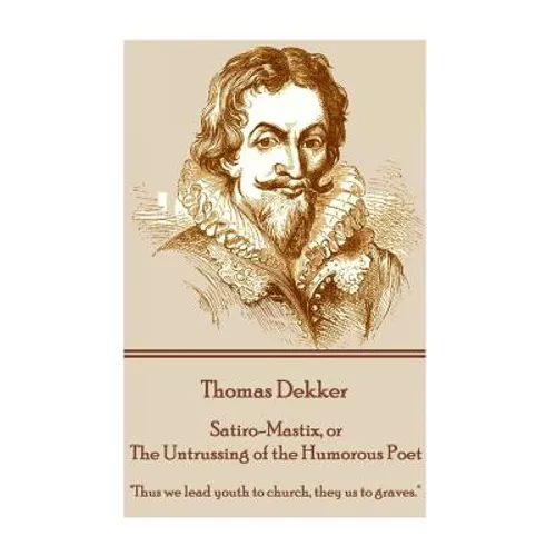 Thomas Dekker - Satiro-Mastix, or The Untrussing of the Humorous Poet: "Thus we lead youth to church, they us to graves."