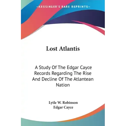 Lost Atlantis: A Study Of The Edgar Cayce Records Regarding The Rise And Decline Of The Atlantean Nation
