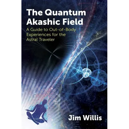 The Quantum Akashic Field: A Guide to Out-Of-Body Experiences for the Astral Traveler