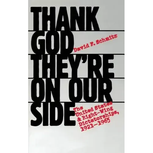 Thank God They're on Our Side: The United States and Right-Wing Dictatorships, 1921-1965