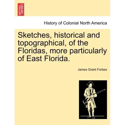 Sketches, Historical and Topographical, of the Floridas, More Particularly of East Florida.