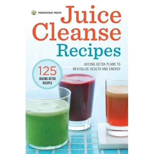 Juice Cleanse Recipes: Juicing Detox Plans to Revitalize Health and Energy