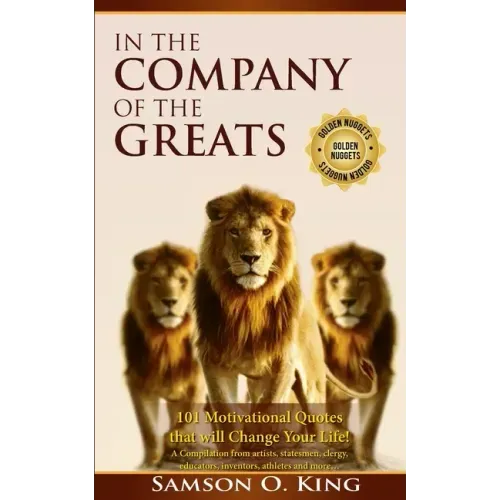 In The Company of the Greats: 101 Motivational Quotes that Will Change Your Life! A Compilation from artists, statesmen, clergy, educators, inventor