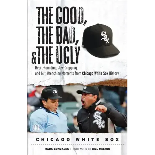 The Good, the Bad, & the Ugly: Chicago White Sox: Heart-Pounding, Jaw-Dropping, and Gut-Wrenching Moments from Chicago White Sox History