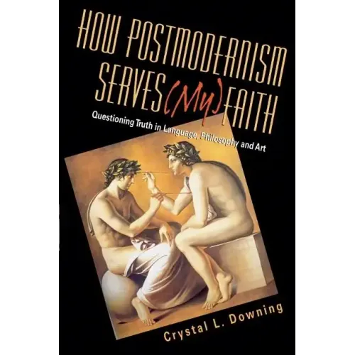 How Postmodernism Serves (My) Faith: Questioning Truth in Language, Philosophy and Art