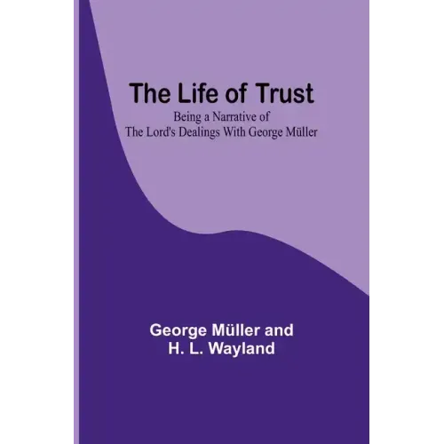 The Life of Trust: Being a Narrative of the Lord's Dealings With George Müller