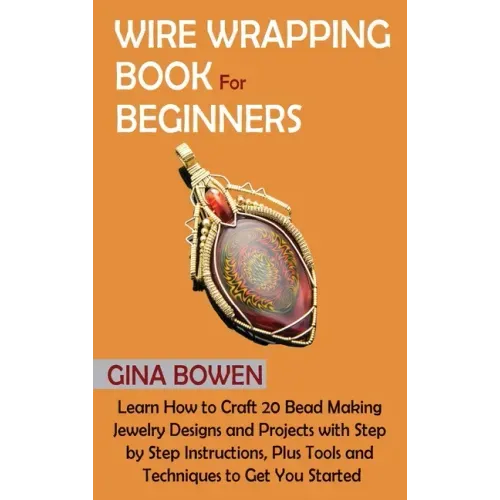 Wire Wrapping Book for Beginners: Learn How to Craft 20 Bead Making Jewelry Designs and Projects with Step by Step Instructions, Plus Tools and Techni