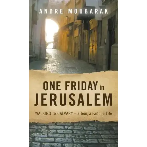 One Friday in Jerusalem: Walking to Calvary- a Tour, a Faith, a Life