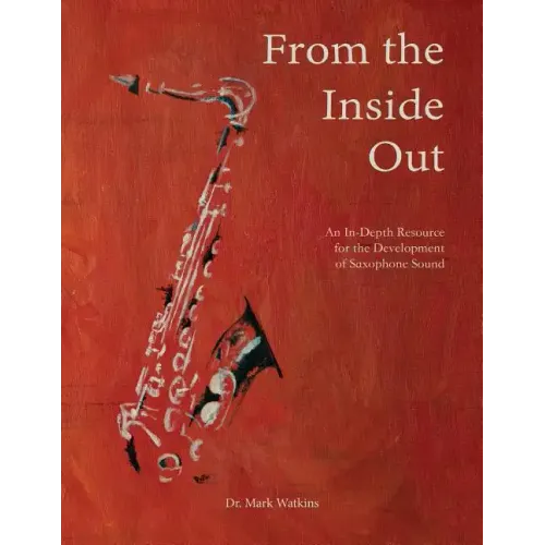 From the Inside Out: An In-depth Resource for the Development of Saxophone Sound