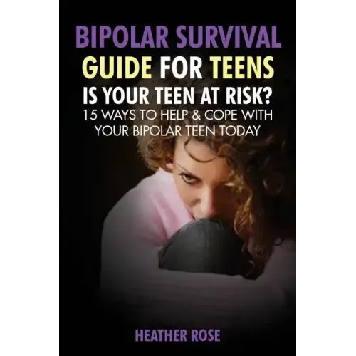 Bipolar Teen: Bipolar Survival Guide for Teens: Is Your Teen at Risk? 15 Ways to Help & Cope with Your Bipolar Teen Today