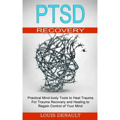 Ptsd Recovery: Practical Mind-body Tools to Heal Trauma (For Trauma Recovery and Healing to Regain Control of Your Mind)