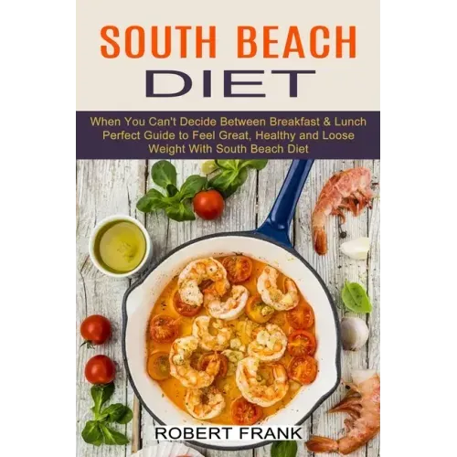 South Beach Diet: When You Can't Decide Between Breakfast & Lunch (Perfect Guide to Feel Great, Healthy and Loose Weight With South Beach Diet)
