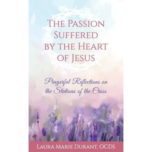 The Passion Suffered by the Heart of Jesus: Prayerful Reflections on the Stations of the Cross