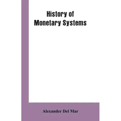 History of Monetary Systems: A Record of Actual Experiments in Money Made By Various States of the Ancient and Modern World, As Drawn from Their St