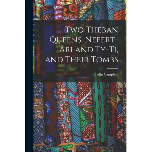 Two Theban Queens, Nefert-ari and Ty-ti, and Their Tombs