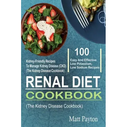 Renal Diet Cookbook: 100 Easy And Effective Low Potassium, Low Sodium Kidney-Friendly Recipes To Manage Kidney Disease (CKD) (The Kidney Di
