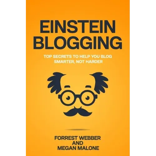 Einstein Blogging: Top Secrets to Help You Blog Smarter, Not Harder