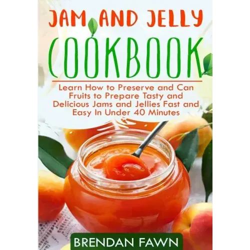 Jam and Jelly Cookbook: Learn How to Preserve and Can Fruits to Prepare Tasty and Delicious Jams and Jellies Fast and Easy In Under 40 Minutes