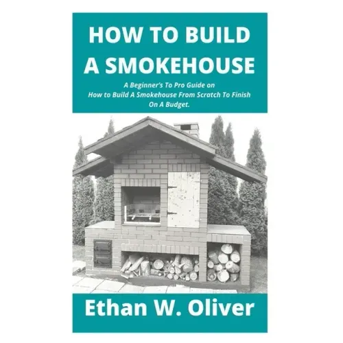 How to Build a Smokehouse: A Beginner's To Pro Guide on How to Build A Smokehouse From Scratch To Finish On A Budget.
