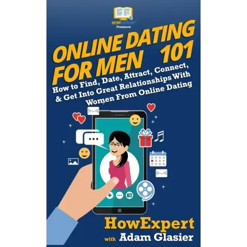 Online Dating For Men 101: How to Find, Date, Attract, Connect, & Get Into Great Relationships With Women From Online Dating