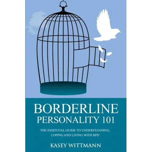 Borderline Personality 101: The Essential Guide to Understanding, Coping and Living with BPD